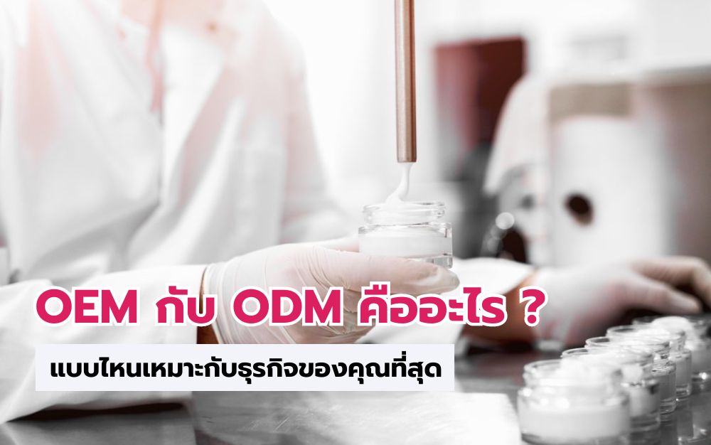 การผลิต OEM กับ ODM คืออะไร ? แบบไหนเหมาะกับธุรกิจของคุณที่สุด